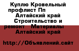 Куплю Кровельный профлист Пп 20— 00.4 - Алтайский край Строительство и ремонт » Материалы   . Алтайский край